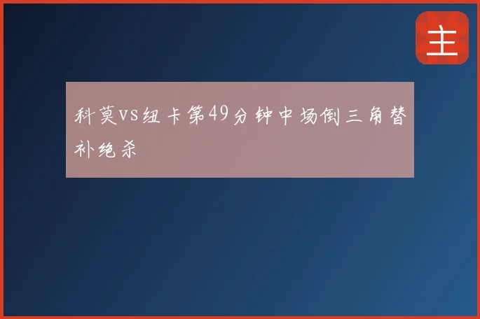 科莫vs纽卡第49分钟中场倒三角替补绝杀