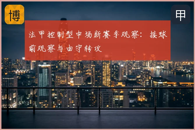法甲控制型中场新赛季观察：接球前观察与由守转攻