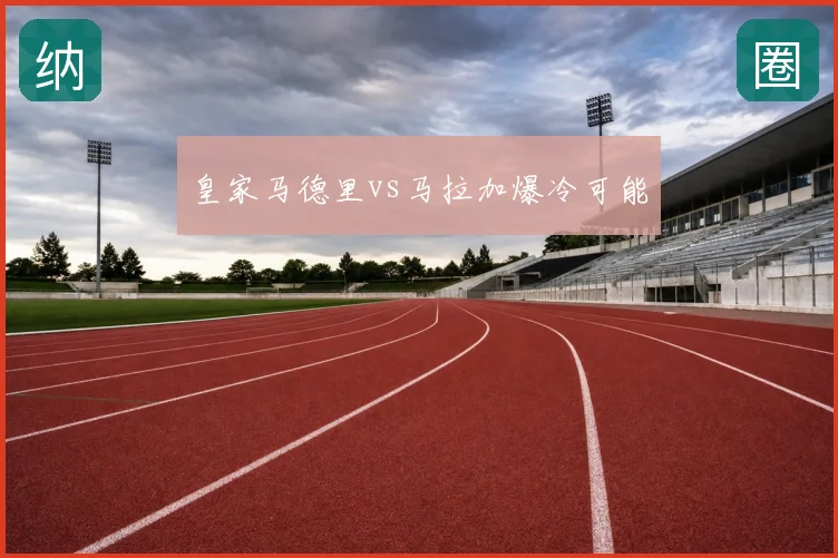皇家马德里vs马拉加爆冷可能