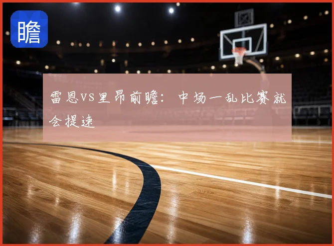 雷恩vs里昂前瞻：中场一乱比赛就会提速