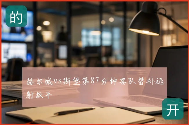 赫尔城vs斯堡第87分钟客队替补远射扳平